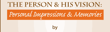 THE PERSON & HIS VISION: Personal Impressions & Memories