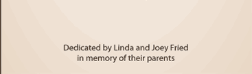 Dedicated by Linda and Joey Fried in memory of their parents