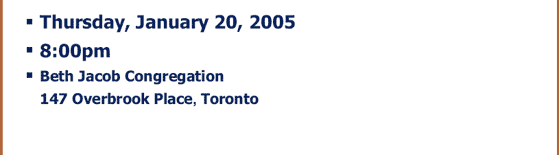 Thursday, January 20, 2005 :: 8p.m. :: Bet Jacob Congregation 147 Overbrook Place, Toronto